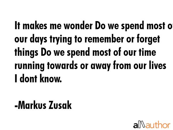 It makes me wonder Do we spend most of our days trying to remember or forget things Do we spend... - Markus Zusak Quote GIF