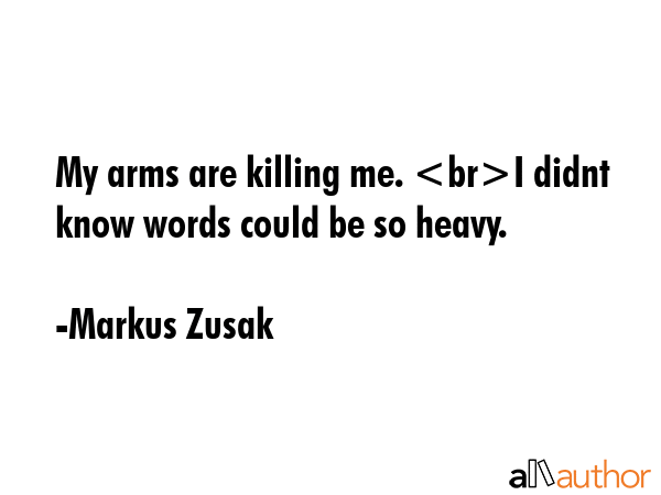 My arms are killing me. I didnt know words could be so heavy. - Markus Zusak Quote GIF