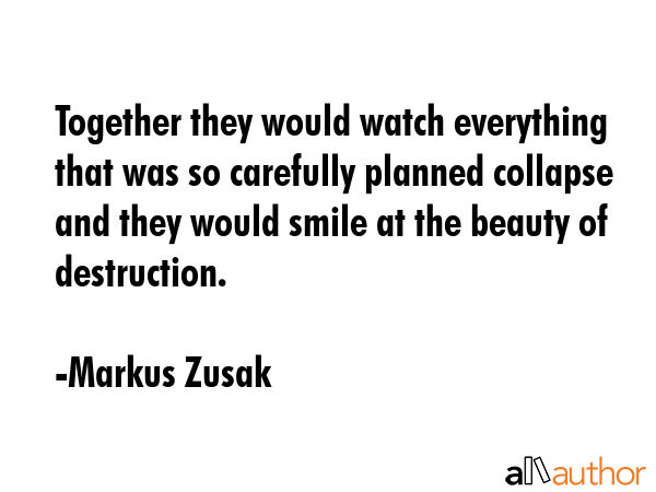 Together they would watch everything that was so carefully planned collapse and they would smile at... - Markus Zusak Quote GIF