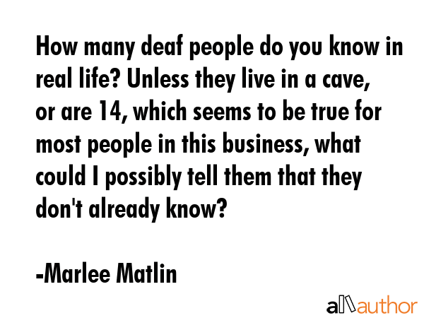 How many deaf people do you know in real life? Unless they live in a cave, or are 14, which seems... - Marlee Matlin Quote GIF