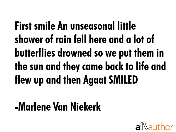 First smile An unseasonal little shower of rain fell here and a lot of butterflies drowned so we... - Marlene Van Niekerk Quote GIF