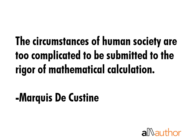 The circumstances of human society are too complicated to be submitted to the rigor of mathematical... - Marquis De Custine Quote GIF
