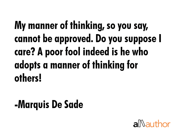 My manner of thinking, so you say, cannot be approved. Do you suppose I care? A poor fool indeed is... - Marquis De Sade Quote GIF