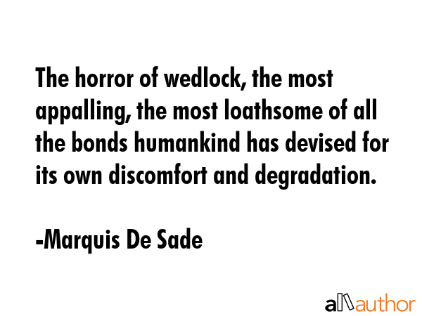 The horror of wedlock, the most appalling, the most loathsome of all the bonds humankind has... - Marquis De Sade Quote GIF