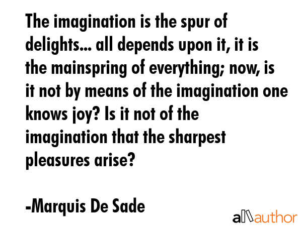 The imagination is the spur of delights... all depends upon it, it is the mainspring of everything;... - Marquis De Sade Quote GIF