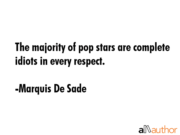 The majority of pop stars are complete idiots in every respect. - Marquis De Sade Quote