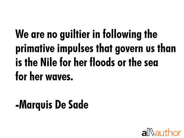 We are no guiltier in following the primative impulses that govern us than is the Nile for her... - Marquis De Sade Quote GIF