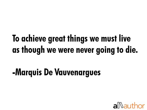 To achieve great things we must live as though we were never going to die. - Marquis De Vauvenargues Quote GIF