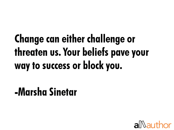 Change can either challenge or threaten us. Your beliefs pave your way to success or block you. - Marsha Sinetar Quote GIF