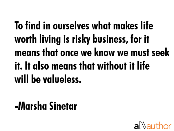 To find in ourselves what makes life worth living is risky business, for it means that once we know... - Marsha Sinetar Quote GIF