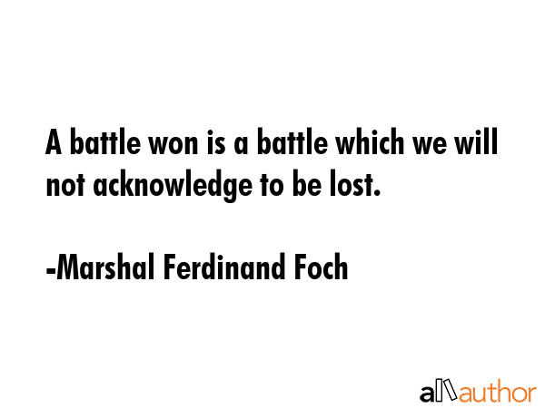 A battle won is a battle which we will not acknowledge to be lost. - Marshal Ferdinand Foch Quote GIF