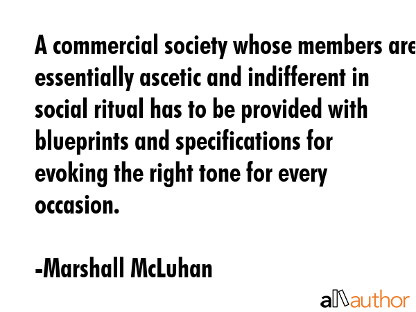 A commercial society whose members are essentially ascetic and indifferent in social ritual has to... - Marshall McLuhan Quote GIF
