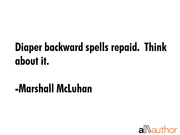 Diaper backward spells repaid.  Think about it. - Marshall McLuhan Quote