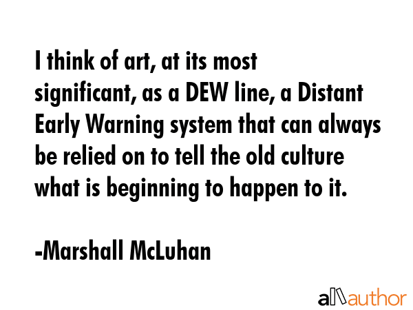 I think of art, at its most significant, as a DEW line, a Distant Early Warning system that can... - Marshall McLuhan Quote GIF