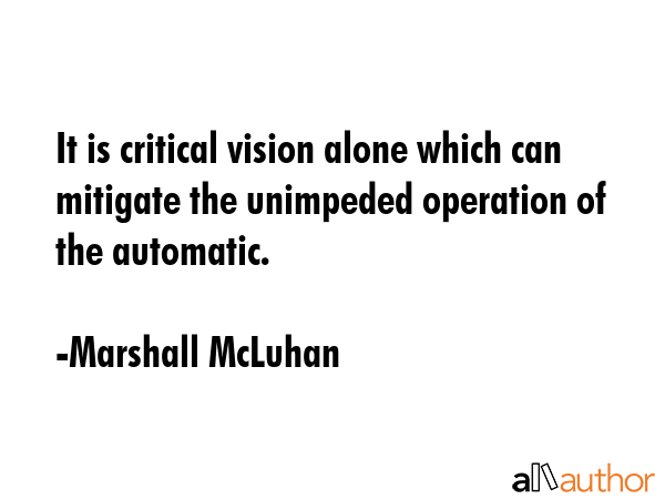 It is critical vision alone which can mitigate the unimpeded operation of the automatic. - Marshall McLuhan Quote
