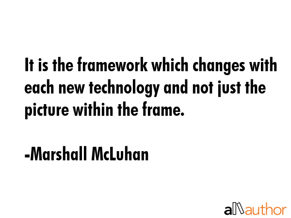 It is the framework which changes with each new technology and not just the picture within the... - Marshall McLuhan Quote GIF
