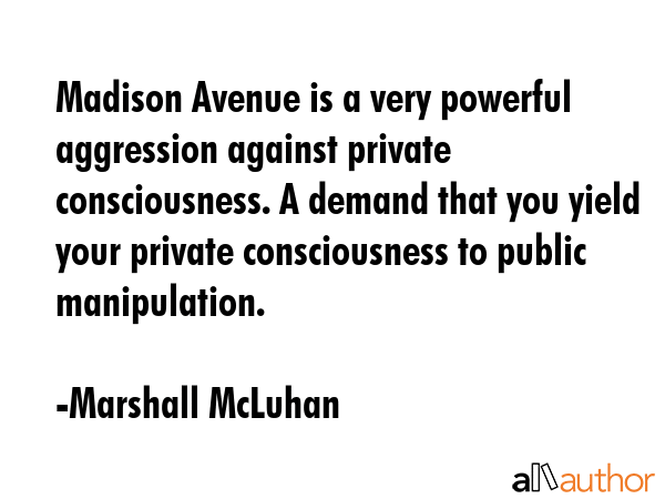 Madison Avenue is a very powerful aggression against private consciousness. A demand that you yield... - Marshall McLuhan Quote GIF