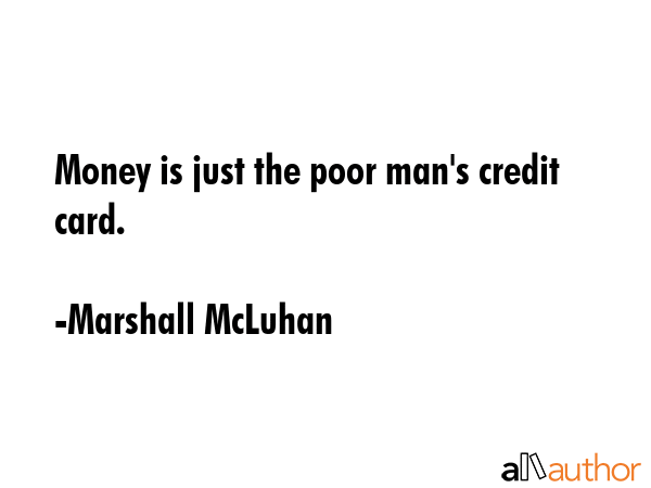 Money is just the poor man\'s credit card. - Marshall McLuhan Quote
