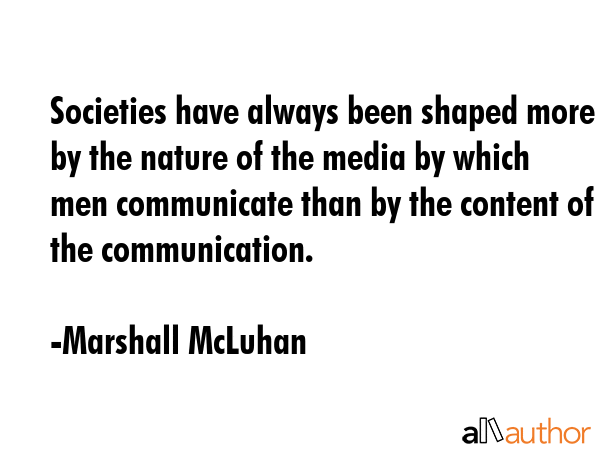 Societies have always been shaped more by the nature of the media by which men communicate than by... - Marshall McLuhan Quote GIF