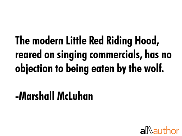 The modern Little Red Riding Hood, reared on singing commercials, has no objection to being eaten... - Marshall McLuhan Quote GIF
