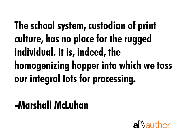 The school system, custodian of print culture, has no place for the rugged individual. It is,... - Marshall McLuhan Quote GIF