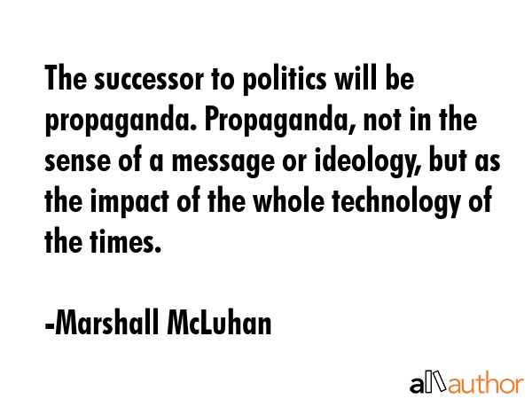 The successor to politics will be propaganda. Propaganda, not in the sense of a message or... - Marshall McLuhan Quote GIF