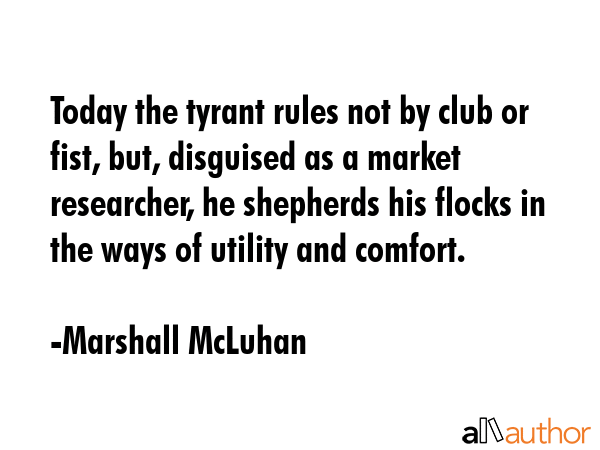 Today the tyrant rules not by club or fist, but, disguised as a market researcher, he shepherds his... - Marshall McLuhan Quote GIF