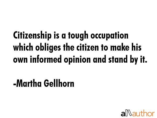 Citizenship is a tough occupation which obliges the citizen to make his own informed opinion and... - Martha Gellhorn Quote GIF