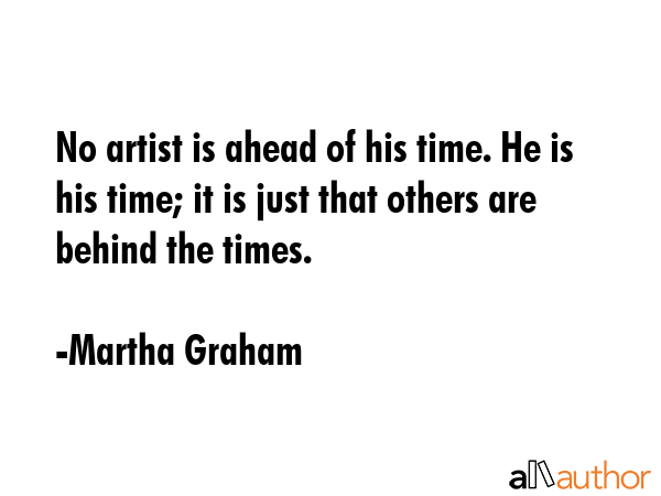 No artist is ahead of his time. He is his time; it is just that others are behind the times. - Martha Graham Quote GIF