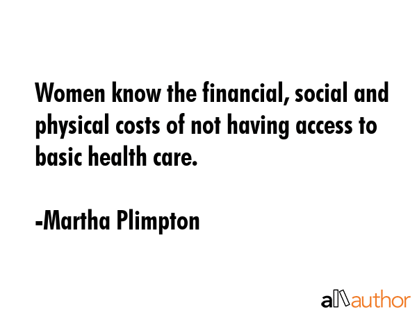 Women know the financial, social and physical costs of not having access to basic health care. - Martha Plimpton Quote GIF