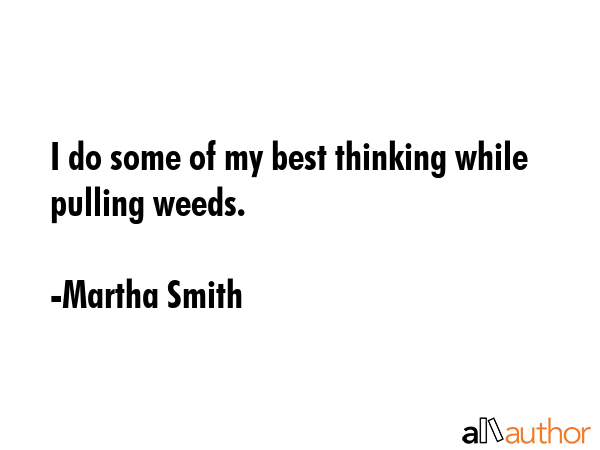 I do some of my best thinking while pulling weeds. - Martha Smith Quote GIF
