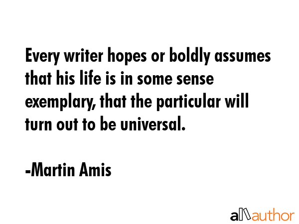Every writer hopes or boldly assumes that his life is in some sense exemplary, that the particular... - Martin Amis Quote GIF