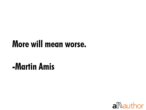 More will mean worse. - Martin Amis Quote GIF