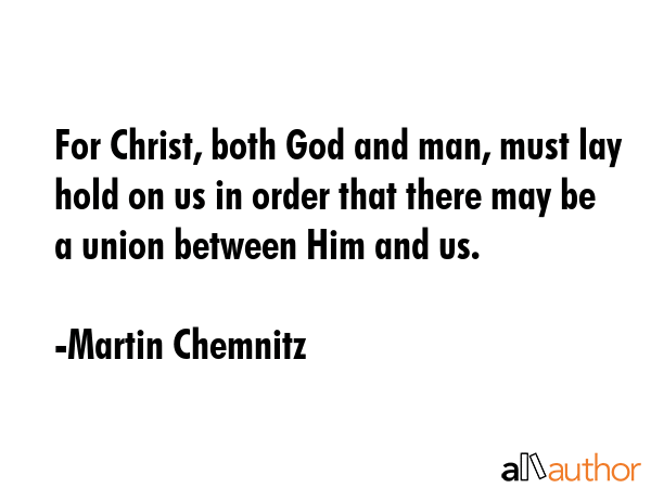 For Christ, both God and man, must lay hold on us in order that there may be a union between Him... - Martin Chemnitz Quote GIF
