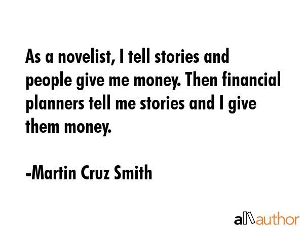 As a novelist, I tell stories and people give me money. Then financial planners tell me stories and... - Martin Cruz Smith Quote GIF