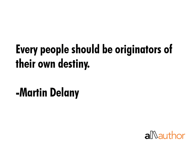 Every people should be originators of their own destiny. - Martin Delany Quote GIF