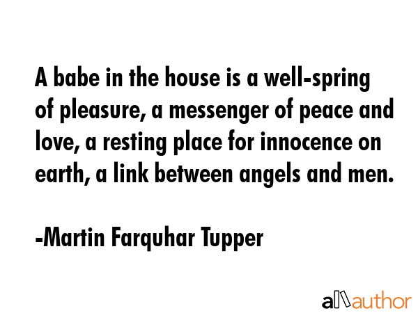 A babe in the house is a well-spring of pleasure, a messenger of peace and love, a resting place... - Martin Farquhar Tupper Quote GIF