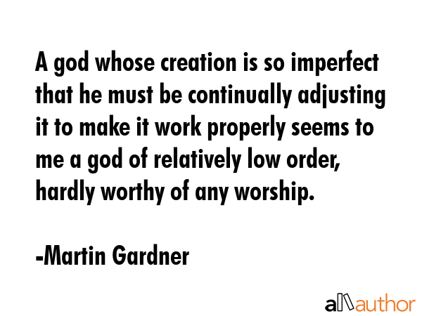 A god whose creation is so imperfect that he must be continually adjusting it to make it work... - Martin Gardner Quote GIF