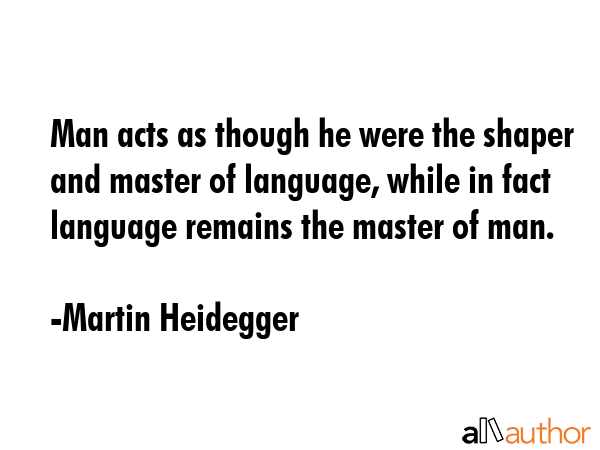 Man acts as though he were the shaper and master of language, while in fact language remains the... - Martin Heidegger Quote GIF