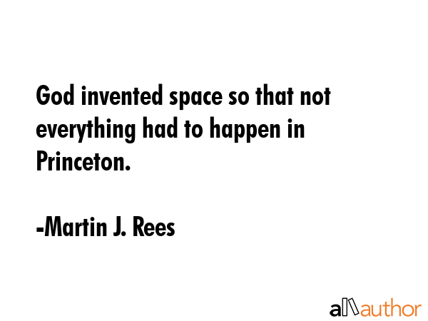 God invented space so that not everything had to happen in  Princeton. - Martin J. Rees Quote GIF