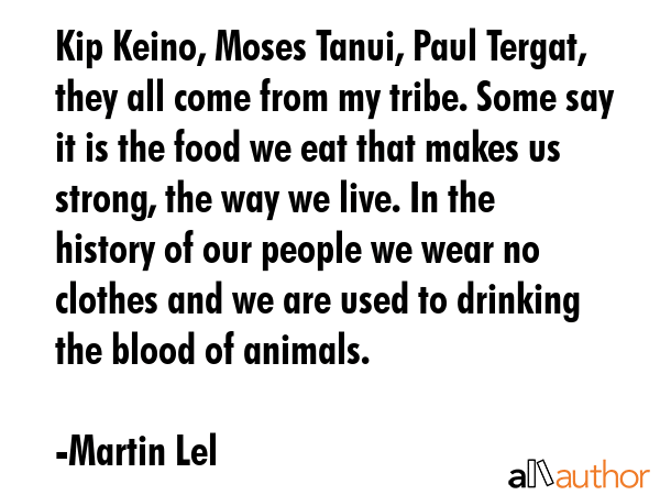 Kip Keino, Moses Tanui, Paul Tergat, they all come from my tribe. Some say it is the food we eat... - Martin Lel Quote GIF