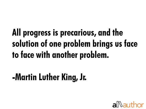 All progress is precarious, and the solution of one problem brings us face to face with another... - Martin Luther King, Jr. Quote GIF