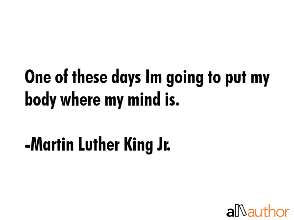 One of these days Im going to put my body where my mind is. - Martin Luther King Jr. Quote GIF