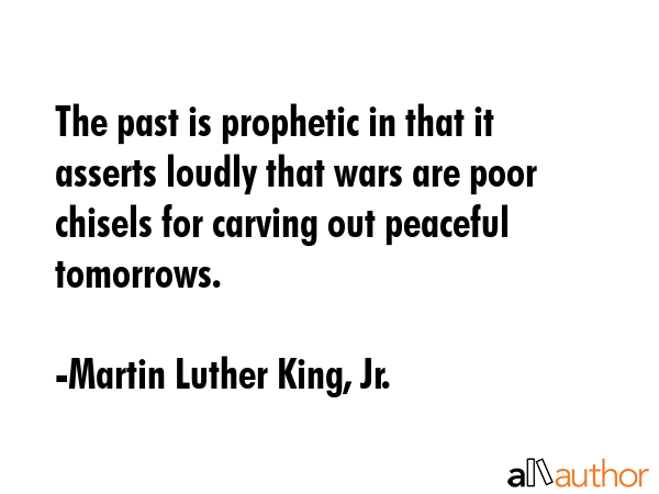 The past is prophetic in that it asserts loudly that wars are poor chisels for carving out peaceful... - Martin Luther King, Jr. Quote GIF