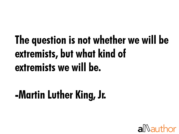 The question is not whether we will be extremists, but what kind of extremists we will be. - Martin Luther King, Jr. Quote GIF