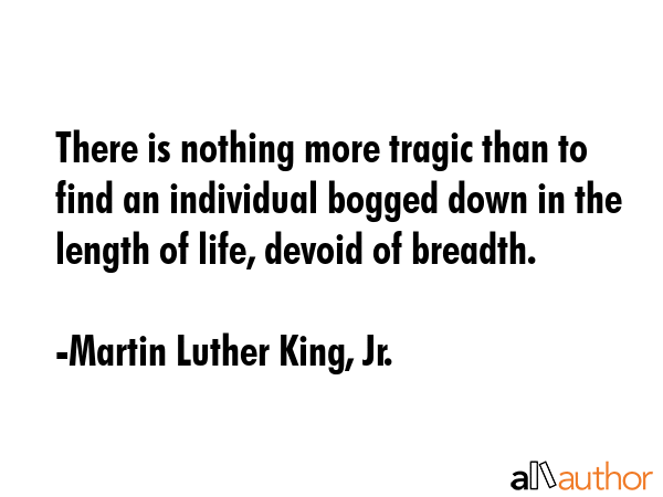 There is nothing more tragic than to find an individual bogged down in the length of life, devoid... - Martin Luther King, Jr. Quote GIF