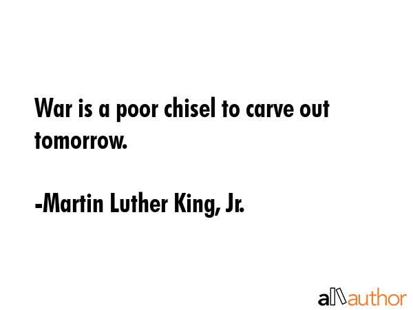 War is a poor chisel to carve out tomorrow. - Martin Luther King, Jr. Quote GIF