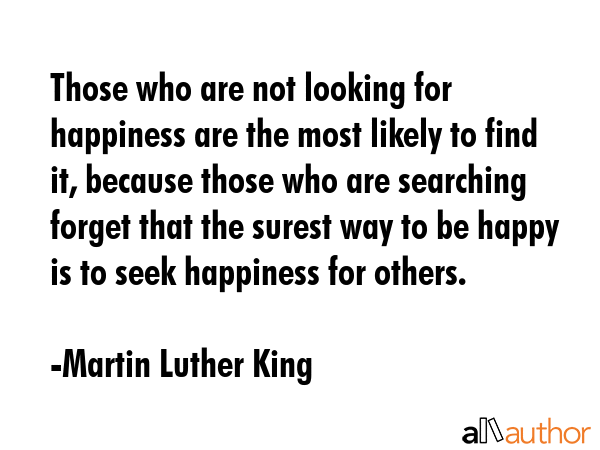Those who are not looking for happiness are the most likely to find it, because those who are... - Martin Luther King Quote GIF