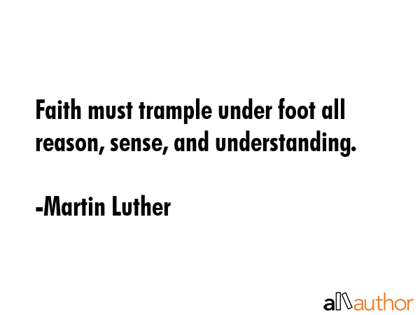 Faith must trample under foot all reason, sense, and understanding. - Martin Luther Quote GIF