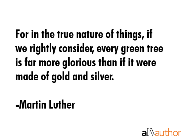 For in the true nature of things, if we rightly consider, every green tree is far more glorious... - Martin Luther Quote GIF